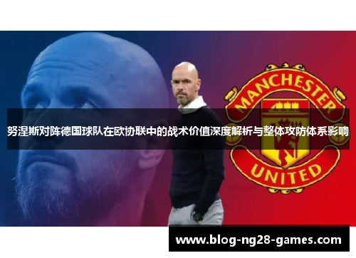 努涅斯对阵德国球队在欧协联中的战术价值深度解析与整体攻防体系影响